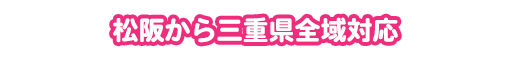 松阪から三重県全域対応